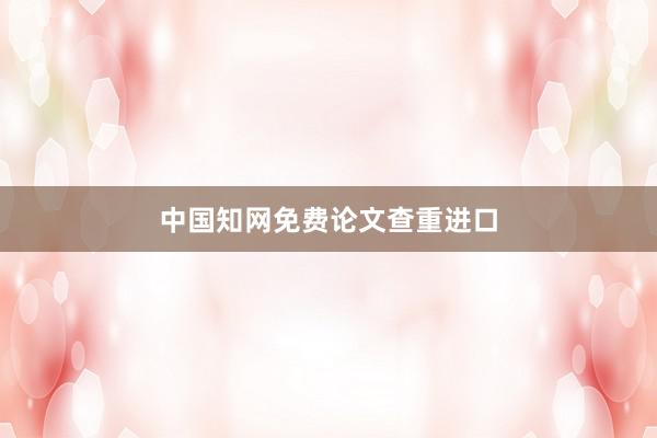 中国知网免费论文查重进口
