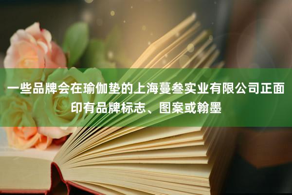 一些品牌会在瑜伽垫的上海蔓叁实业有限公司正面印有品牌标志、图案或翰墨
